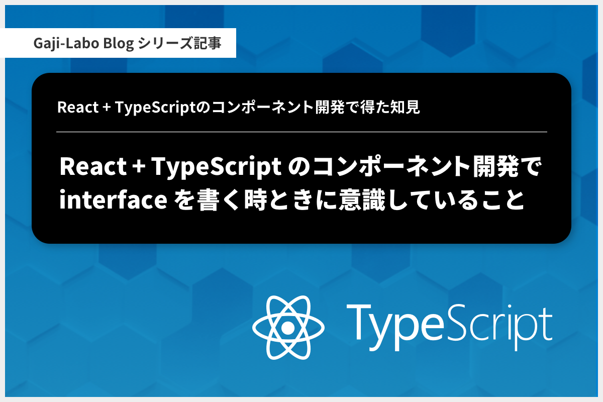 アイキャッチ画像：React + TypeScript のコンポーネント開発で interface を書く時ときに意識していること