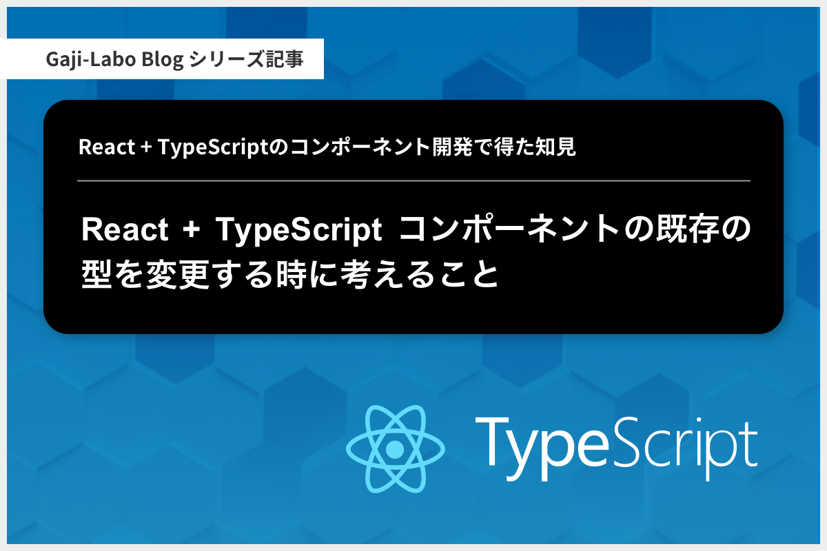 アイキャッチ画像：React + TypeScript コンポーネントの既存の型を変更する時に考えること