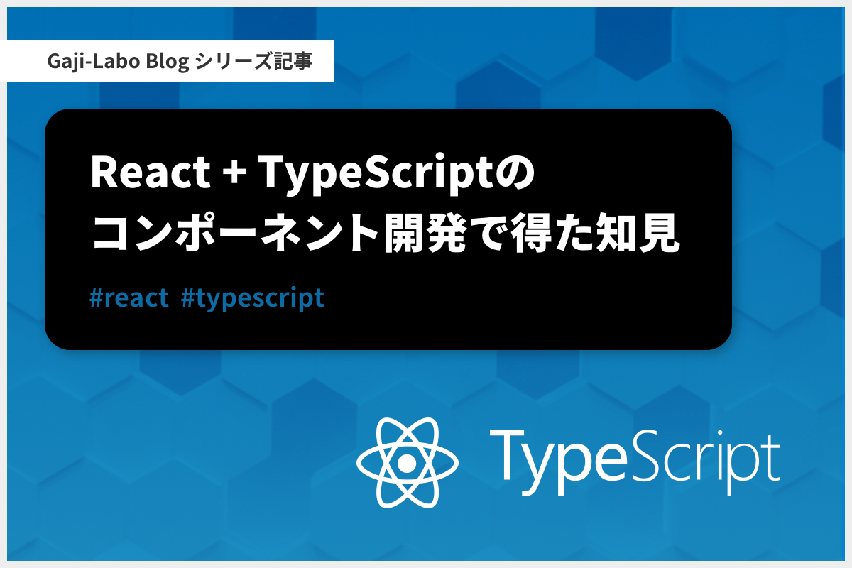 アイキャッチ画像：シリーズ「React + TypeScript のコンポーネント開発で得た知見」まとめ