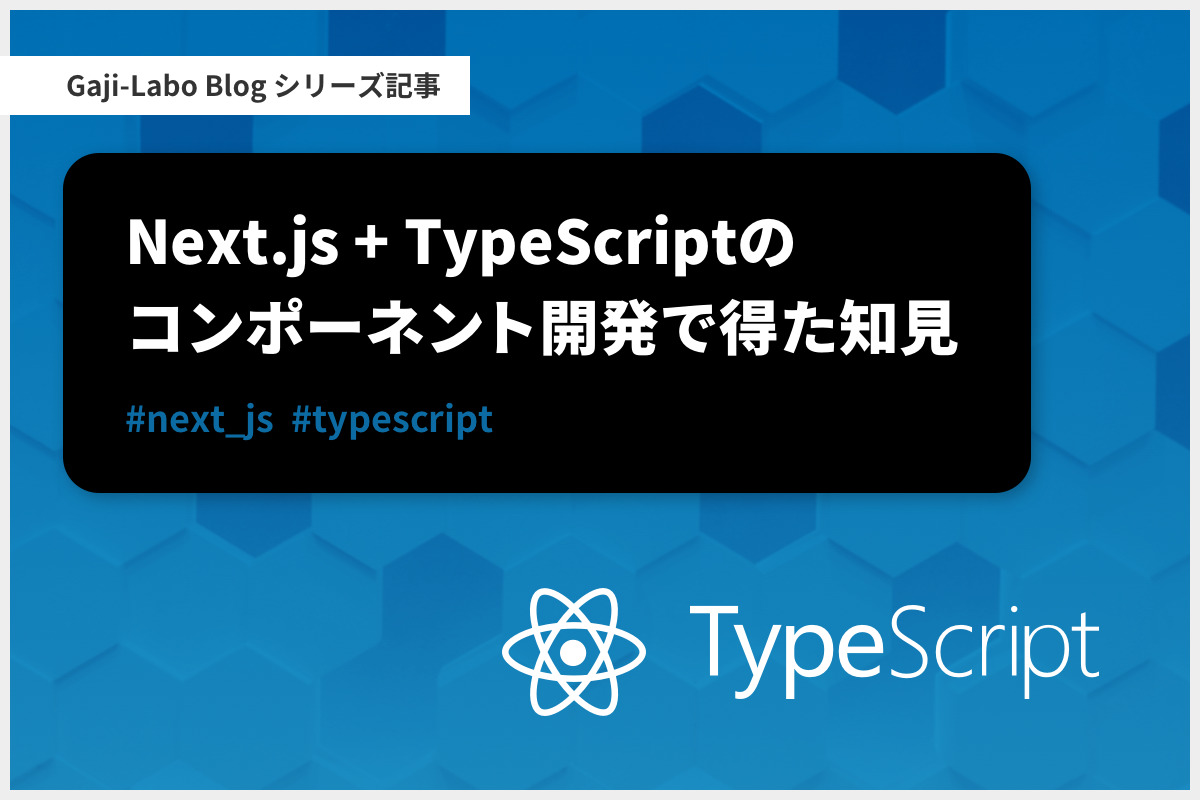 アイキャッチ画像：シリーズ「Next.js + TypeScript のコンポーネント開発で得た知見」まとめ