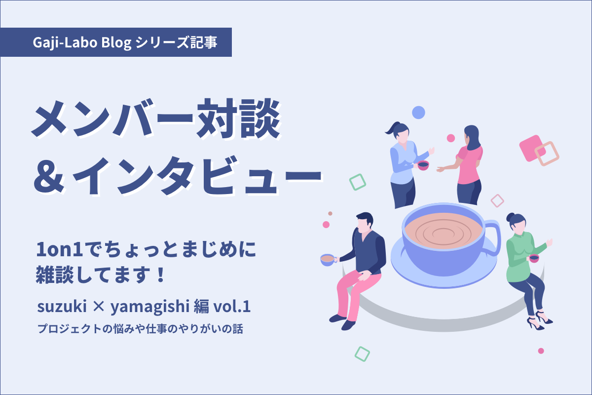 アイキャッチ画像：メンバー対談「1on1でちょっとまじめに雑談してます！」suzuki × yamagishi 編 vol.1 プロジェクトの悩みや仕事のやりがいの話