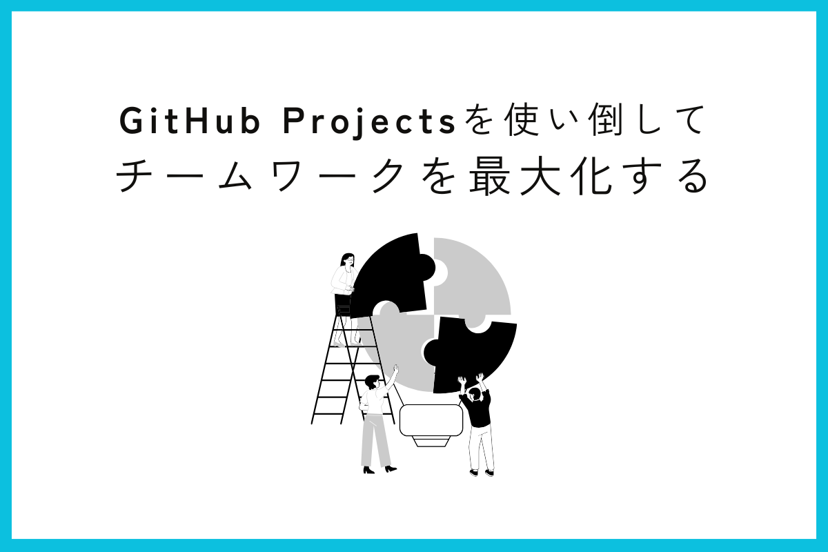 アイキャッチ画像：GitHub Projects を使い倒してチームワークを最大化する