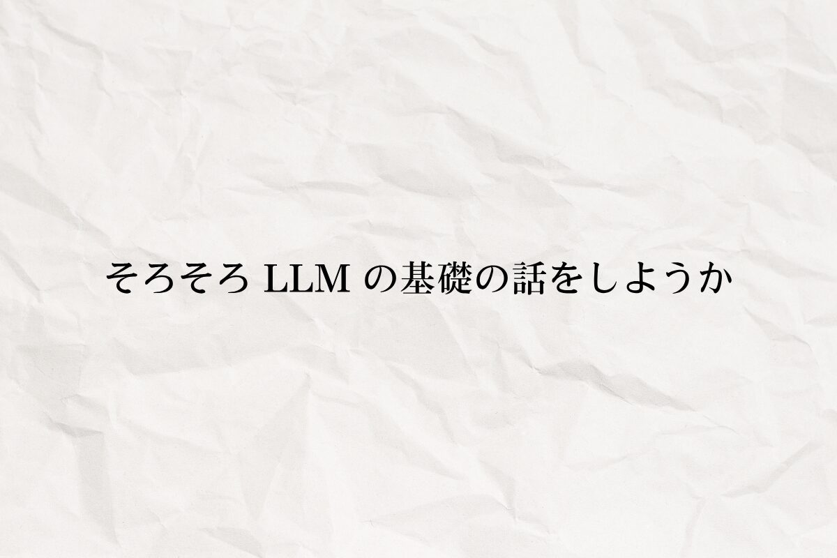 アイキャッチ画像：そろそろ LLM の基礎の話をしようか