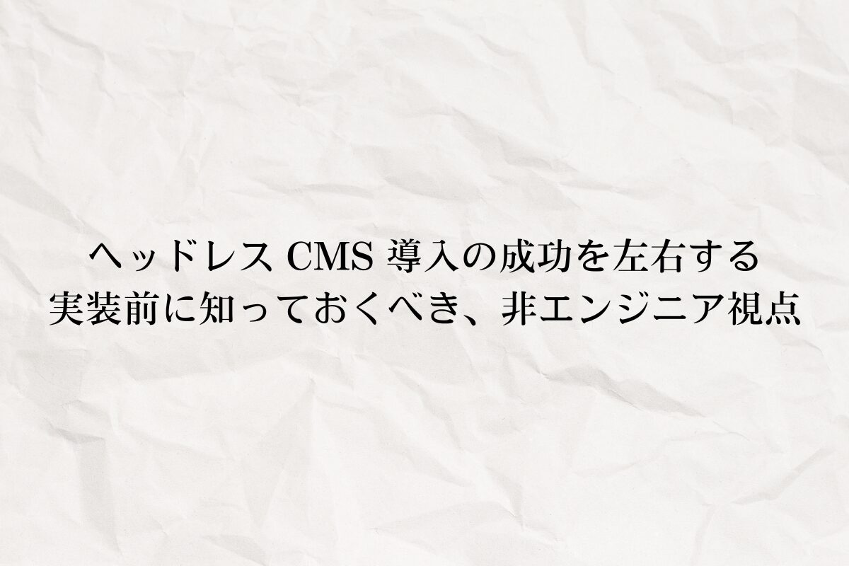 アイキャッチ画像：クライアントと対話をして得た体験・知見、ヘッドレス CMS 導入の成功を左右する実装前に知っておくべき非エンジニア視点