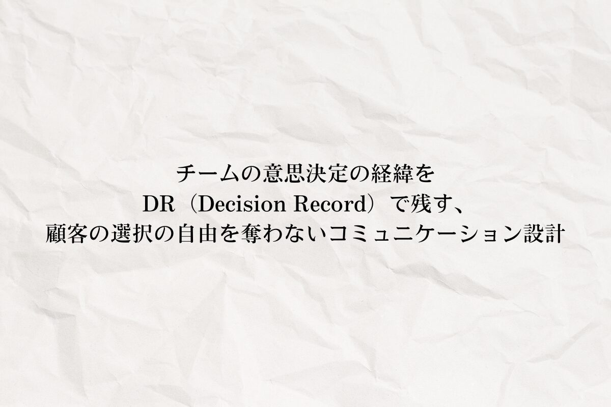 アイキャッチ画像:チームの意思決定の経緯を DR(Decision Record)で残す、顧客の選択の自由を奪わないコミュニケーション設計