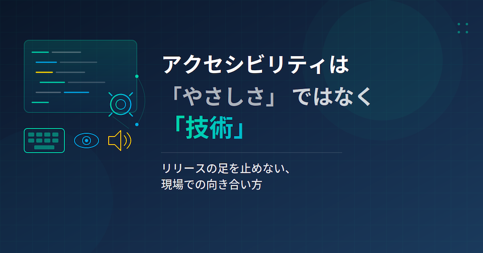 アイキャッチ画像:アクセシビリティは「やさしさ」ではなく「技術」:リリースの足を止めない、現場での向き合い方