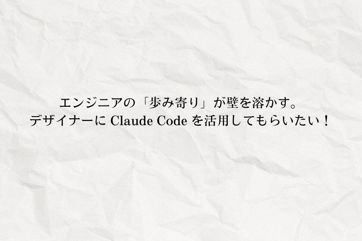 アイキャッチ画像：エンジニアの「歩み寄り」が壁を溶かす。デザイナーに Claude Code を活用してもらいたい！