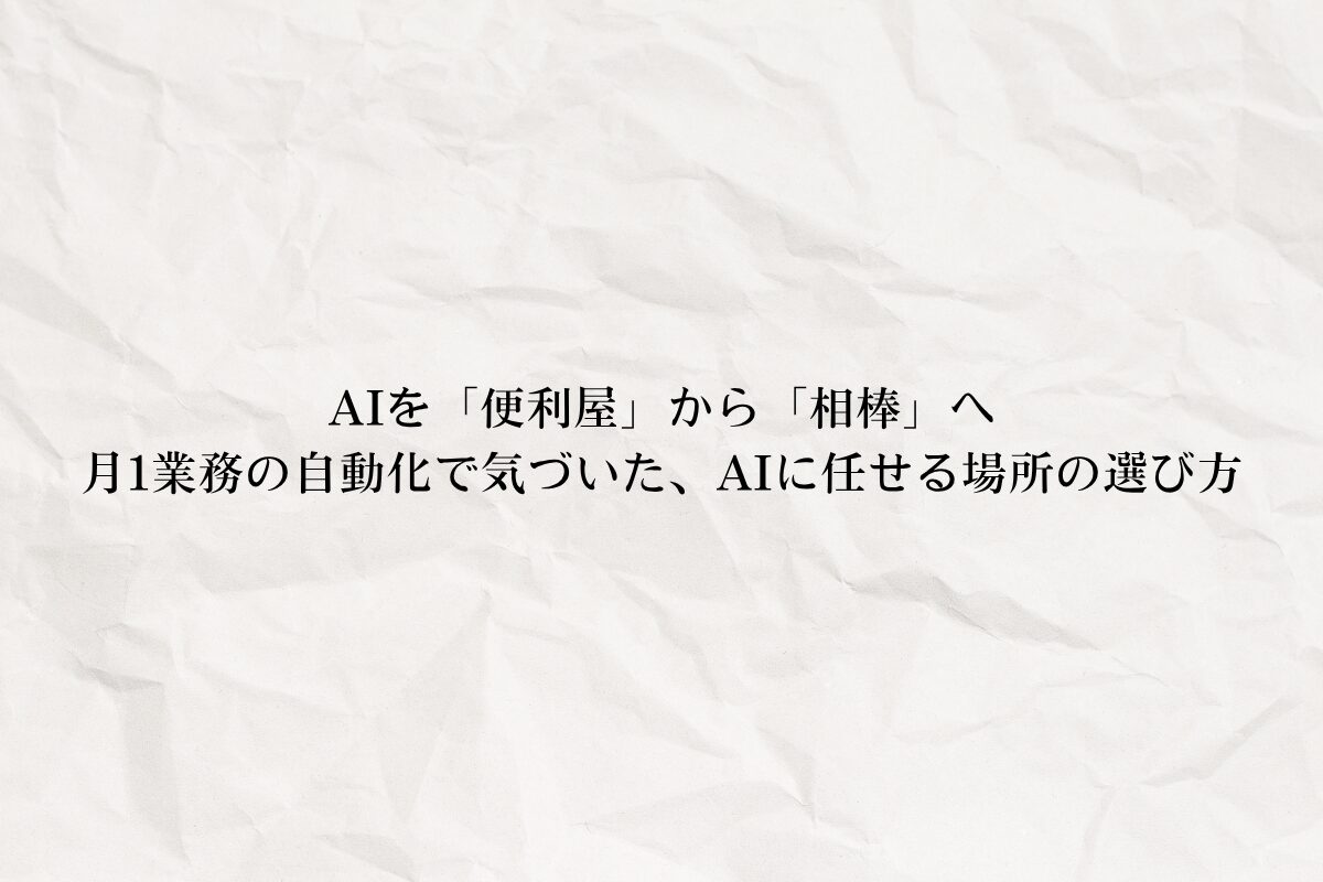 アイキャッチ画像:AI を「便利屋」から「相棒」へ – 月1業務の自動化で気づいた、AI に任せる場所の選び方