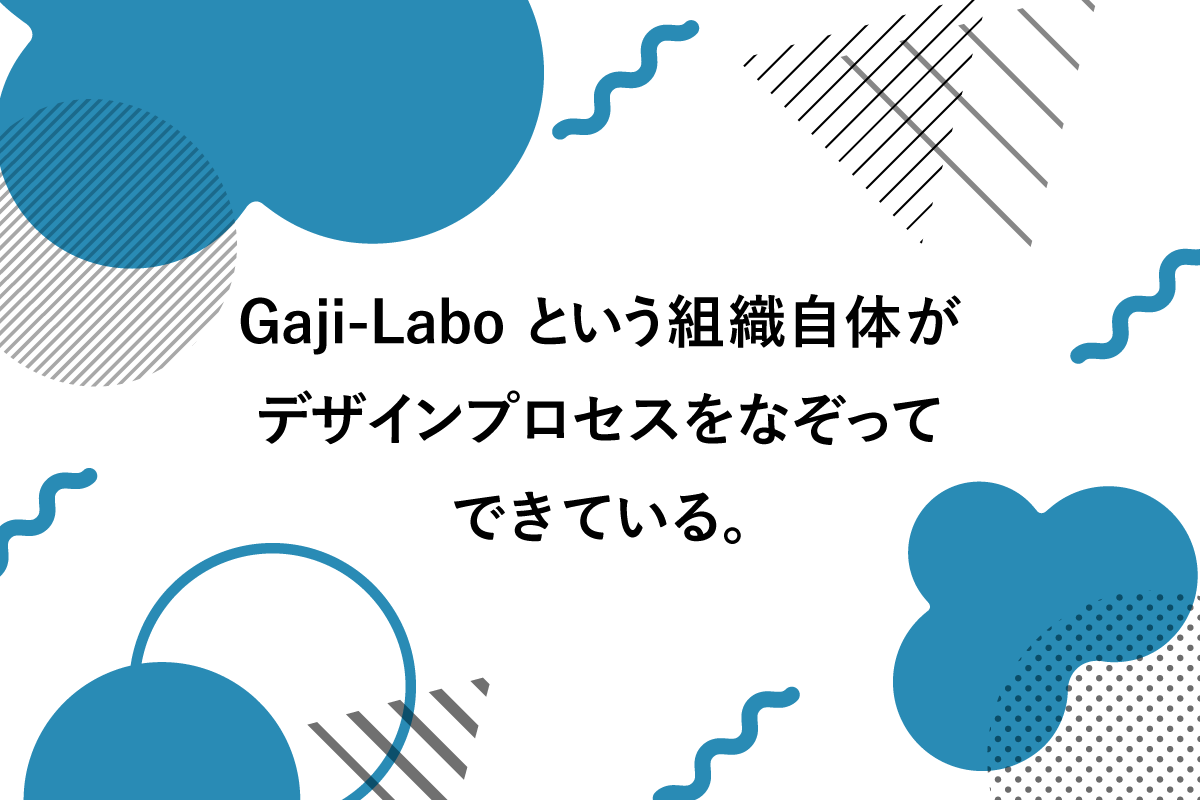 アイキャッチ画像:Gaji-Laboという組織自体がデザインプロセスをなぞってできている。