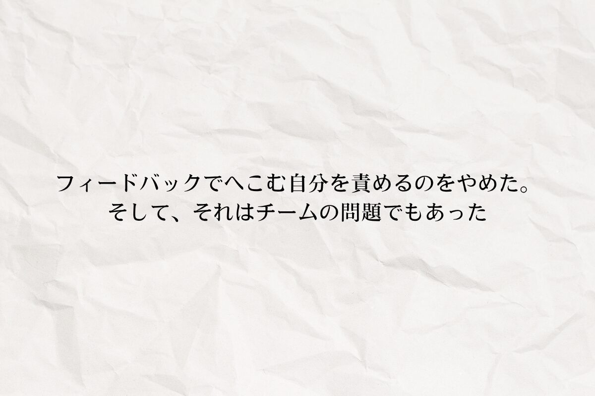 アイキャッチ画像:フィードバックでへこむ自分を責めるのをやめた。そして、それはチームの問題でもあった